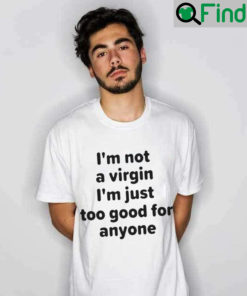 Im Not A Virgin Just Too Good For Anyone Shirt