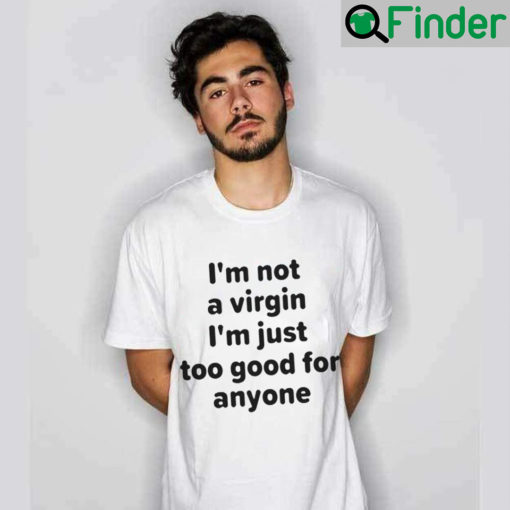 Im Not A Virgin Just Too Good For Anyone Shirt