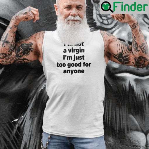 Im Not A Virgin Just Too Good For Anyone T shirt