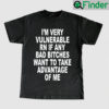 Im Very Vulnerable Rn If Any Bad Bitches Wanna Take Advantage Of Me T Shirts