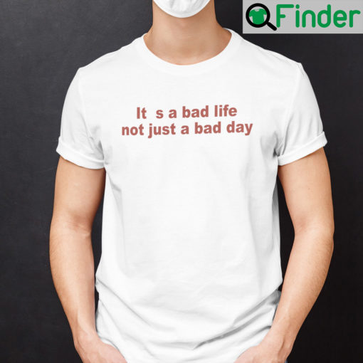 Its A Bad Life Not Just A Bad Day Shirt