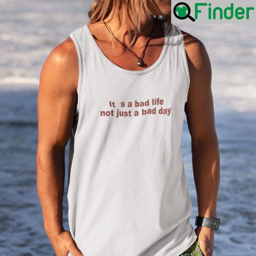 Its A Bad Life Not Just A Bad Day Tank Top