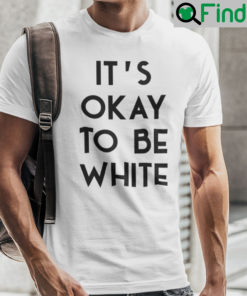 Its OK To Be White Shirt