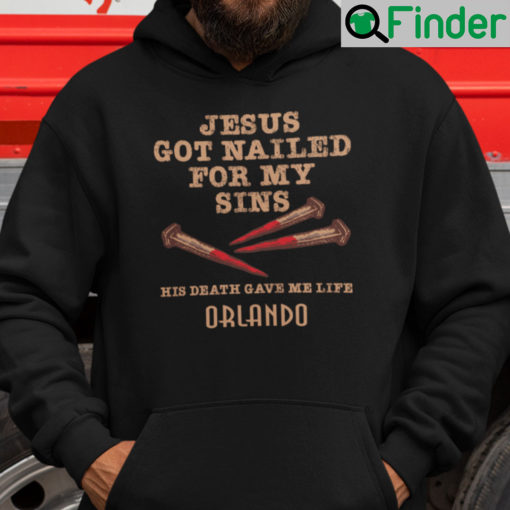 Jesus Got Nailed For My Sins His Death Gave Me Life Orlando Hoodie