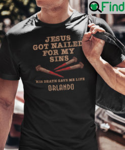 Jesus Got Nailed For My Sins His Death Gave Me Life Orlando Shirt