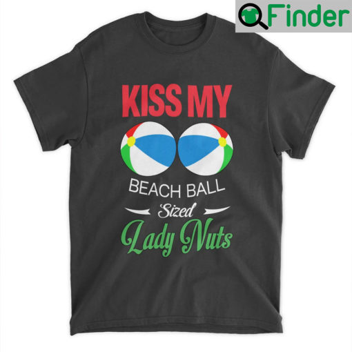 Kiss My Beach Ball Sized Lady Nuts T Shirt