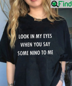 Look In My Eyes When You Say Some Nino To Me Shirt