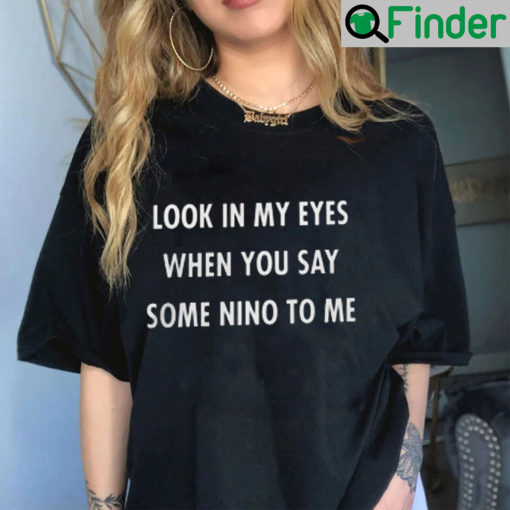 Look In My Eyes When You Say Some Nino To Me Shirt