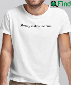 Money Makes Me Cum Shirt