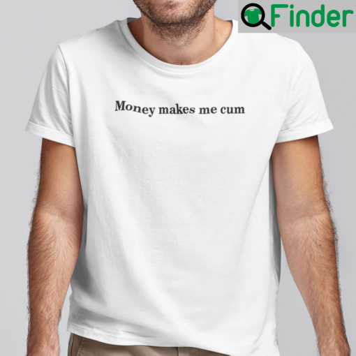 Money Makes Me Cum Shirt