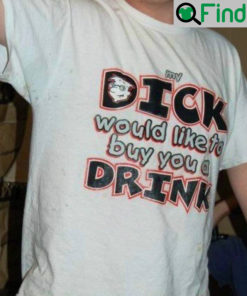 My Dick Would Like To Buy You A Drink Shirt