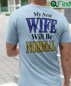 My Next Wife Will Be Normal Shirt