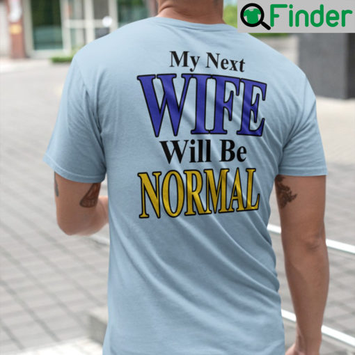 My Next Wife Will Be Normal Shirt