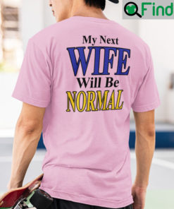 My Next Wife Will Be Normal Shirts