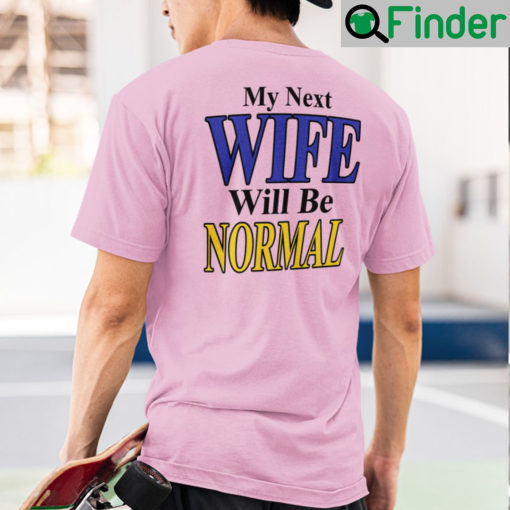 My Next Wife Will Be Normal Shirts