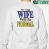 My Next Wife Will Be Normal Sweatshirt