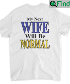 My Next Wife Will Be Normal T Shirt