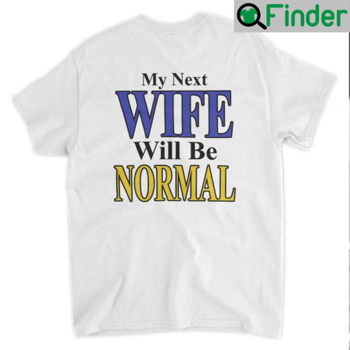 My Next Wife Will Be Normal T Shirt