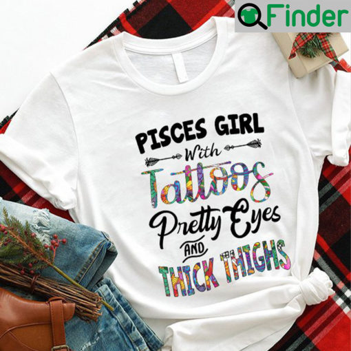 Pisces Girl With Tattoos Pretty Eyes And Thick Thighs Shirt 1