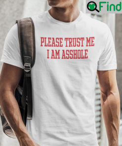 Please Trust Me I Am Asshole Shirt