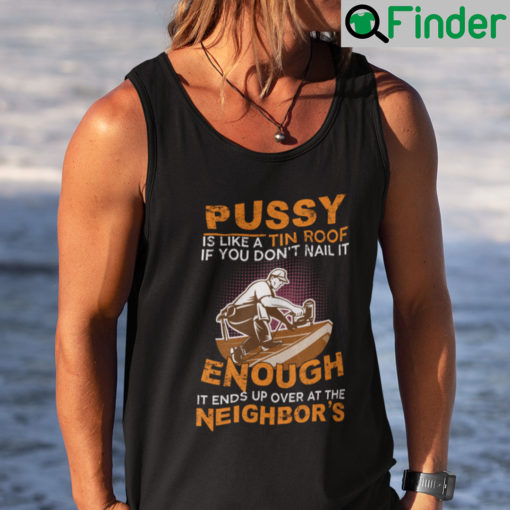 Pussy Is Like A Tin Roof If You Dont Nail It Enough Tank Top