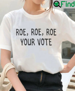 Roe Roe Roe Your Vote T Shirt