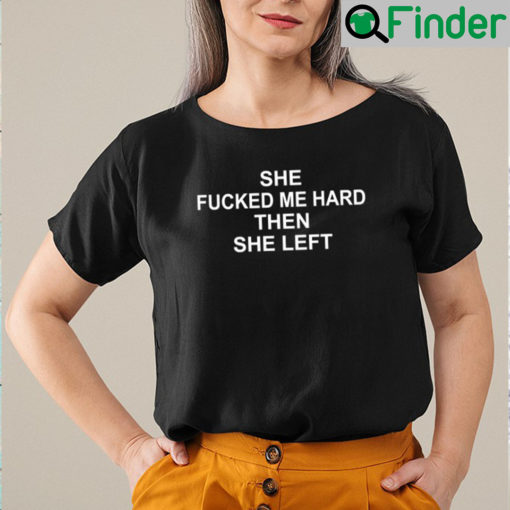 She Fucked Me Hard Then She Left Unisex Shirt