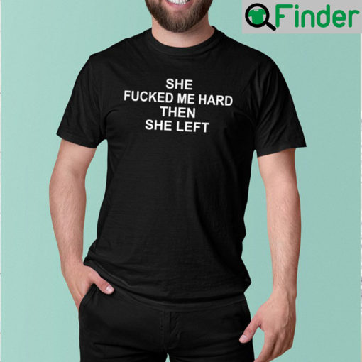 She Fucked Me Hard Then She Left Unisex T Shirt