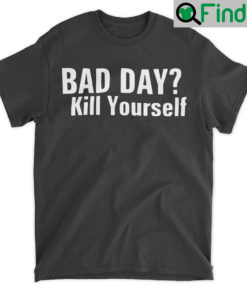 Smiggles Bad Day Kill Yourself Shirt