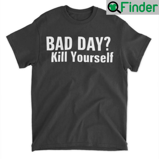 Smiggles Bad Day Kill Yourself Shirt