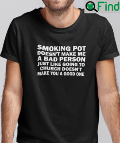 Smoking Pot Doesnt Make Me A Bad Person Shirt