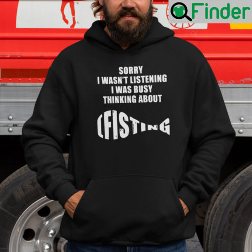 Sorry I Wasnt Listening I Was Busy Thinking About Fishing Shirt Hoodie