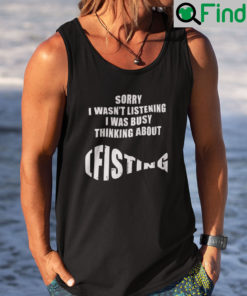 Sorry I Wasnt Listening I Was Busy Thinking About Fishing Shirt Tank Top