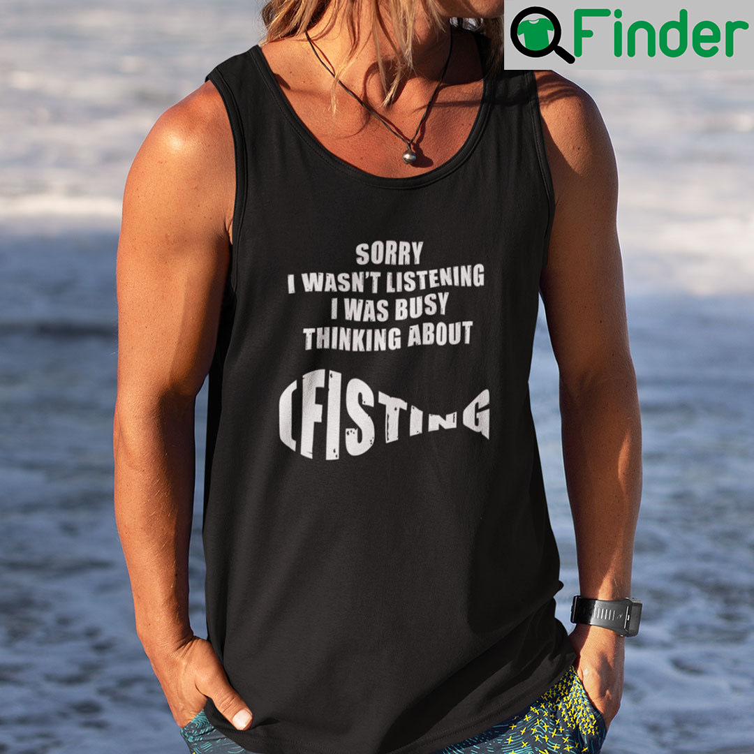 Sorry I Wasn't Listening I Was Busy Thinking About Fishing Shirt - Q-Finder  Trending Design T Shirt