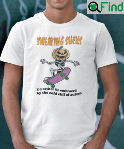 Sweating Sucks Id Rather Be Embraced By The Cold Chill Of Autumn Shirt