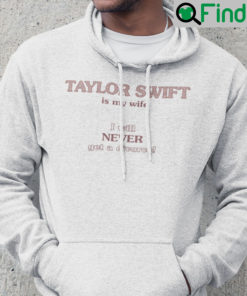 Taylor Swift Is My Wife I Will Never Get A Divorce Hoodie