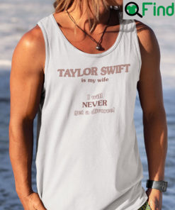 Taylor Swift Is My Wife I Will Never Get A Divorce Tank Top