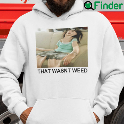 That Wasnt Weed Shirt Hoodie
