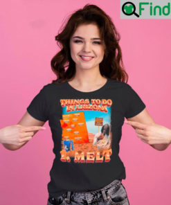 Things to do in Arizona 1 melt T shirt