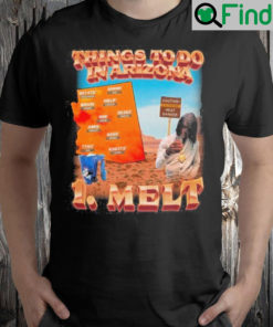 Things to do in Arizona 1 melt shirt