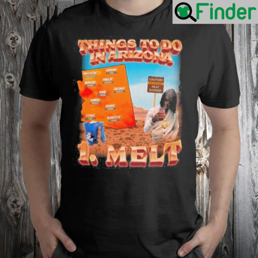 Things to do in Arizona 1 melt shirt