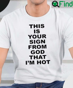 This Is Your Sign From God That Im Hot Shirt