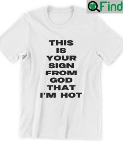 This Is Your Sign From God That Im Hot T Shirt