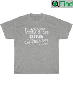 Thousands Of My Potential Children Died On Your Daughters Face Last Night T Shirt