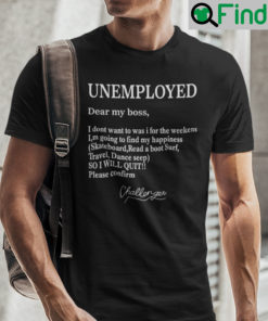 Unemployed Dear My Boss I Dont Want To Was I For The Weekens Shirt