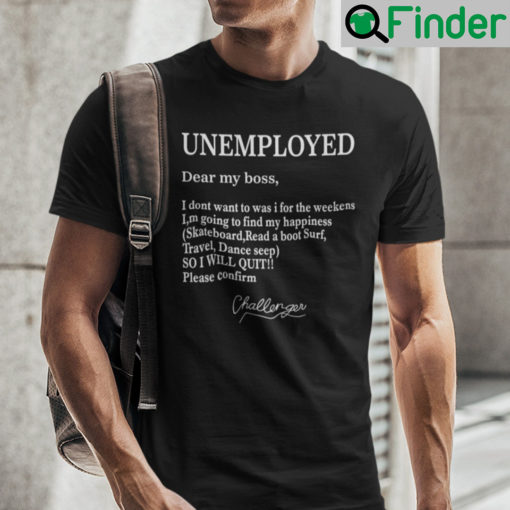 Unemployed Dear My Boss I Dont Want To Was I For The Weekens Shirt