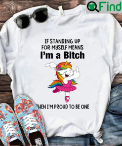 Unicorn Im A Bitch Then Im Proud To Be One Shirt