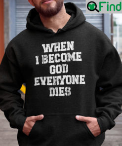 When I Become God Everyone Dies Shirt Hoodie