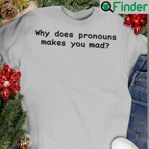 Why Does Pronouns Make You Mad Shirt