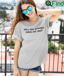 Why Does Pronouns Make You Mad Shirts